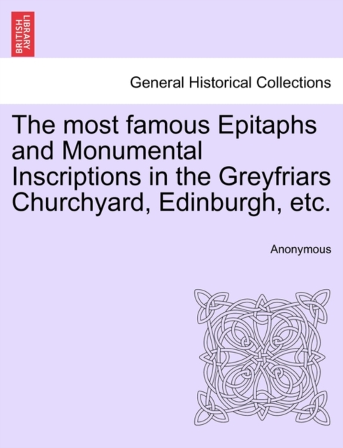 The Most Famous Epitaphs and Monumental Inscriptions in the Greyfriars Churchyard, Edinburgh, Etc.