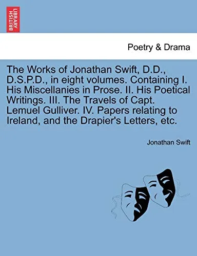 The Works of Jonathan Swift, D.D., D.S.P.D., in Eight Volumes. Containing I. His Miscellanies in Prose. II. His Poetical Writings. III. the Travels of Capt. Lemuel Gulliver. IV. Papers Relating to Ire