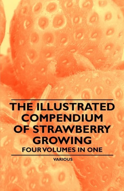 The Illustrated Compendium of Strawberry Growing - Four Volumes in One