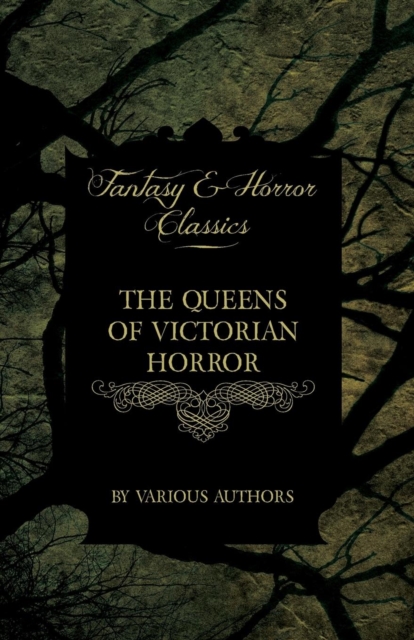 The Queens of Victorian Horror - Rare Tales of Terror from the Pens of Female Authors of the Victorian Period (Fantasy and Horror Classics)
