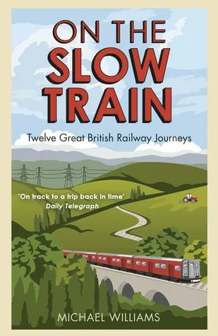 On The Slow Train : Twelve Great British Railway Journeys