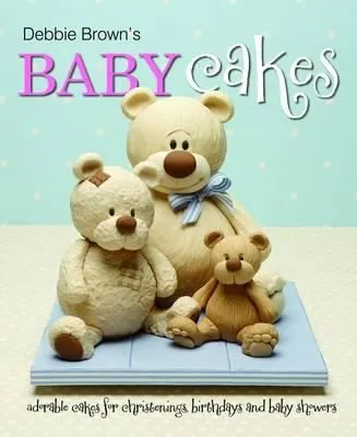 Debbie Brown's Baby Cakes : Adorable Cakes for Christenings, Birthdays and Baby Showers