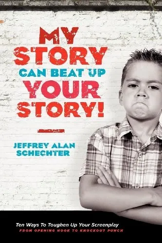 My Story Can Beat Up Your Story : Ten Ways to Toughen Up Your Screenplay from Opening Hook to Knoc...