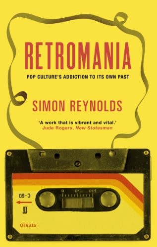 Retromania : Pop Culture's Addiction to its Own Past