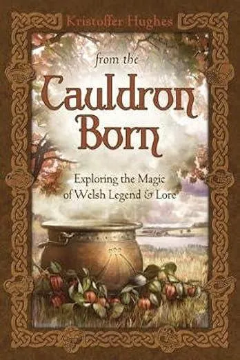 From the Cauldron Born : Exploring the Magic of Welsh Legend and Lore