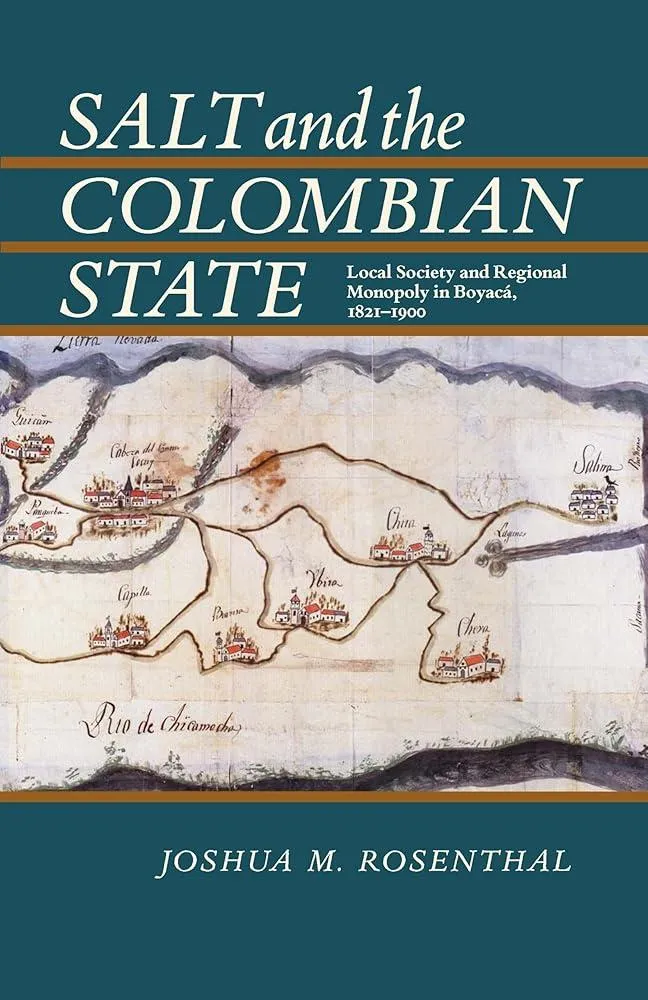 Salt and the Colombian State : Local Society and Regional Monopoly in Boyaca, 1821-1900