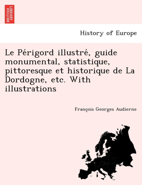 Le Périgord illustré, guide monumental, statistique, pittoresque et historique de La Dordogne, etc. With illustrations