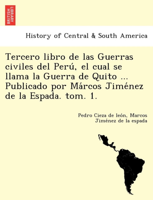 Tercero Libro de Las Guerras Civiles del Peru, El Cual Se Llama La Guerra de Quito ... Publicado Por Ma Rcos Jime Nez de La Espada. Tom. 1.
