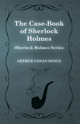 The Case-Book of Sherlock Holmes (Sherlock Holmes Series)