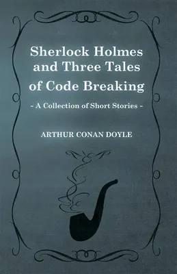 Sherlock Holmes and Three Tales of Code Breaking (A Collection of Short Stories)