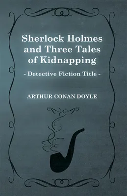 Sherlock Holmes and Three Tales of Kidnapping (A Collection of Short Stories)