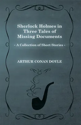 Sherlock Holmes in Three Tales of Missing Documents (A Collection of Short Stories)