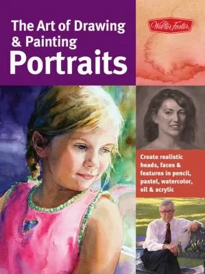 The Art of Drawing & Painting Portraits (Collector's Series) : Create realistic heads, faces & features in pencil, pastel, watercolor, oil & acrylic