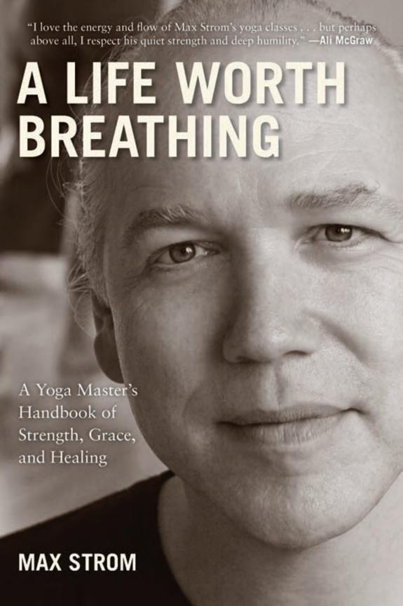 A Life Worth Breathing : A Yoga Master's Handbook of Strength, Grace, and Healing