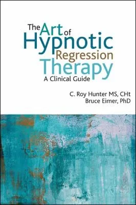 The Art of Hypnotic Regression Therapy : A Clinical Guide