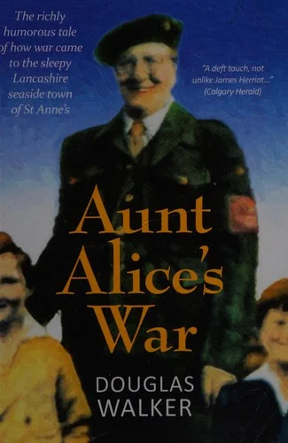 Aunt Alice's War : The Richly Humorous Tale of How War Came to the Sleepy Lancashire Seaside Town of St Anne's