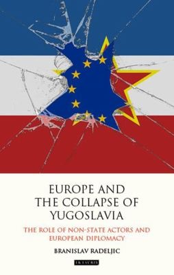 Europe and the Collapse of Yugoslavia The Role of Non-State Actors and European Diplomacy