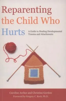Reparenting the Child Who Hurts