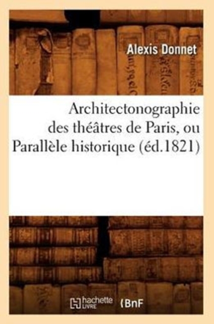 Architectonographie Des Theatres de Paris, Ou Parallele Historique (Ed.1821)