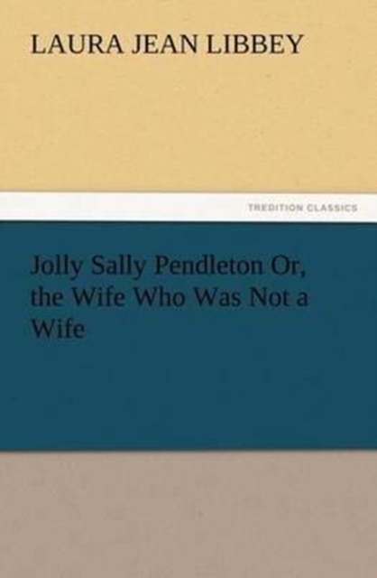Jolly Sally Pendleton Or, the Wife Who Was Not a Wife