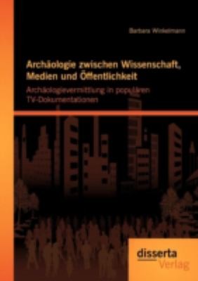 Archaologie zwischen Wissenschaft, Medien und OEffentlichkeit