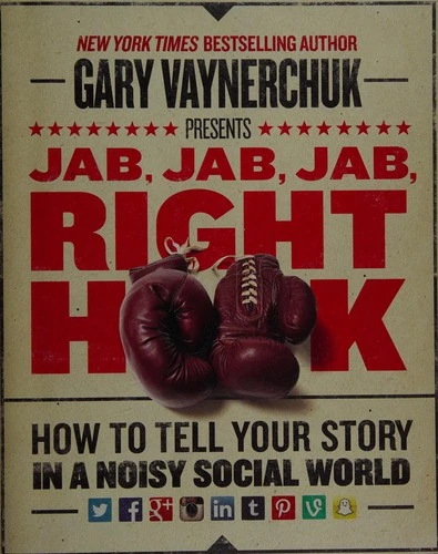 Jab, Jab, Jab, Right Hook : How to Tell Your Story in a Noisy Social World