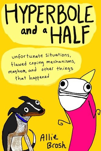 Hyperbole and a Half : Unfortunate Situations, Flawed Coping Mechanisms, Mayhem, and Other Things That Happened