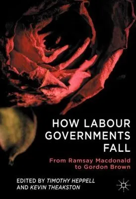 How Labour Governments Fall : From Ramsay Macdonald to Gordon Brown