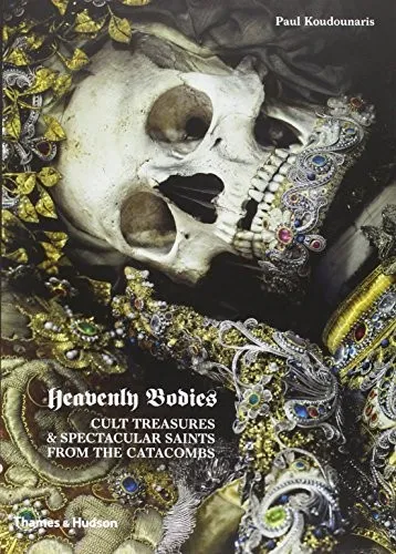 Heavenly Bodies : Cult Treasures & Spectacular Saints from the Catacombs