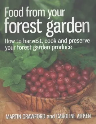 Food from your Forest Garden : How to harvest, cook and preserve your forest garden produce