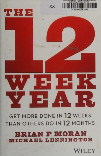 The 12 Week Year : Get More Done in 12 Weeks than Others Do in 12 Months