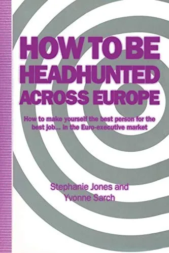 How to Be Headhunted Across Europe : How to Make Yourself the Best Person for the Best Job ... in the Euro-Executive Market