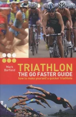 Triathlon - the Go Faster Guide : How to Make Yourself a Quicker Triathlete