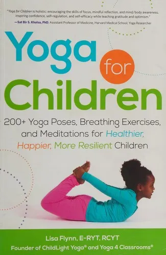 Yoga for Children : 200+ Yoga Poses, Breathing Exercises, and Meditations for Healthier, Happier, More Resilient Children