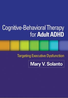 Cognitive-Behavioral Therapy for Adult ADHD : Targeting Executive Dysfunction