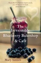 The Irresistible Blueberry Bakeshop and Cafe : A cosy small-town romance with sizzling chemistry and all the feels