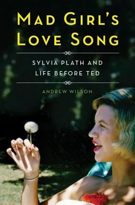 Mad Girl's Love Song : Sylvia Plath and Life Before Ted