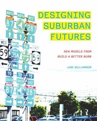 Designing Suburban Futures : New Models from Build a Better Burb