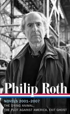 Philip Roth: Novels 2001-2007 (LOA #236) : The Dying Animal / The Plot Against America / Exit Ghost : 8