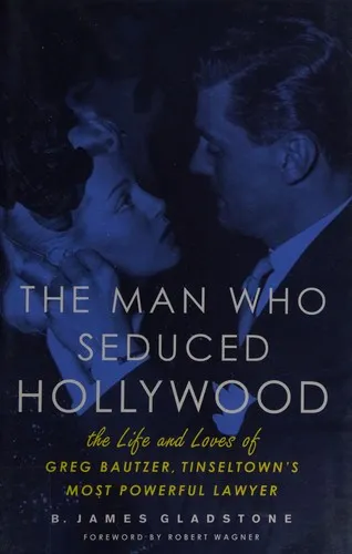 The Man Who Seduced Hollywood : The Life and Loves of Greg Bautzer, Tinseltown's Most Powerful Lawyer