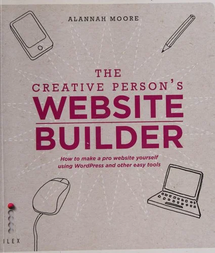 The Creative Person's Website Builder : How to Make a Pro Website Yourself Using Word Press and Other Easy Tools