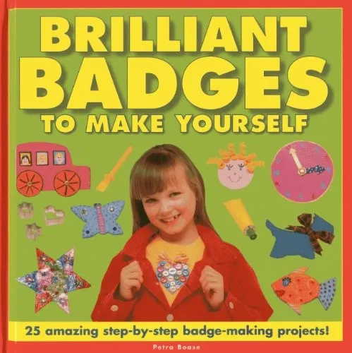 Brilliant Badges to Make Yourself : 25 Amazing Step-by-step Badge-making Projects