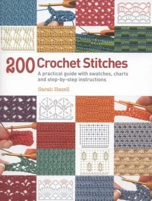 200 Crochet Stitches : A Practical Guide with Actual-Size Swatches, Charts, and Step-by-Step Instructions