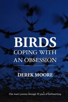 Birds: Coping with An Obsession : One Man's Journey Through 50 Years of Birdwatching