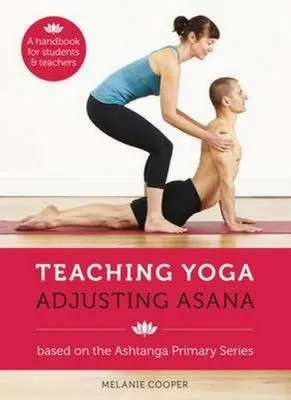 Teaching Yoga, Adjusting Asana : A handbook for students and teachers