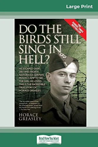 Do the Birds Still Sing in Hell ? : He Escaped over 200 times from a Notorious German Prison Camp to see the Girl he Loved. This is the Incredible Story of Horace Greasley. (16pt Large Print Edition)