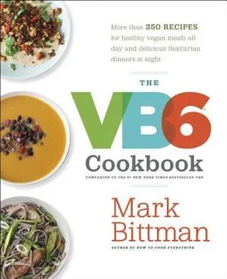 The VB6 Cookbook : More than 350 Recipes for Healthy Vegan Meals All Day and Delicious Flexitarian Dinners at Night