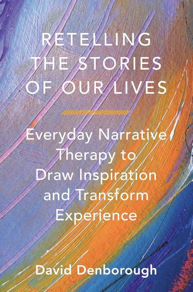 Retelling the Stories of Our Lives : Everyday Narrative Therapy to Draw Inspiration and Transform Experience