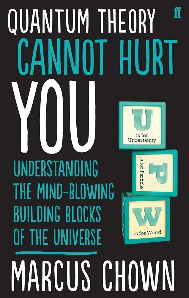 Quantum Theory Cannot Hurt You : Understanding the Mind-Blowing Building Blocks of the Universe