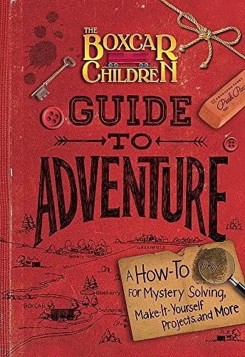 The Boxcar Children Guide to Adventure : A How-To for Mystery Solving, Make-It-Yourself Projects, and More